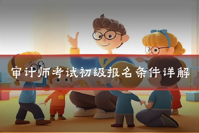 审计师考试初级报名条件详解
