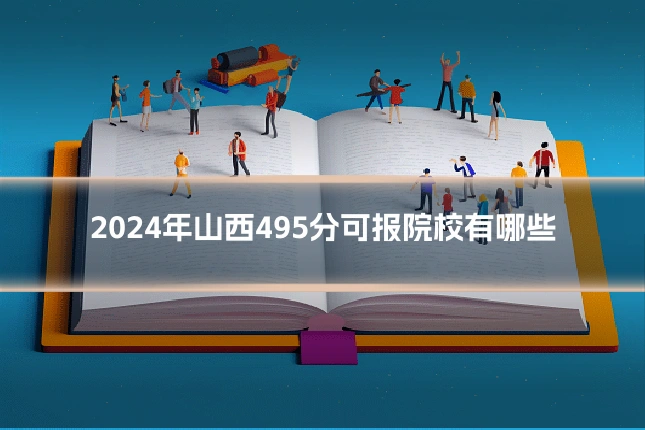 2024年山西495分可报院校有哪些