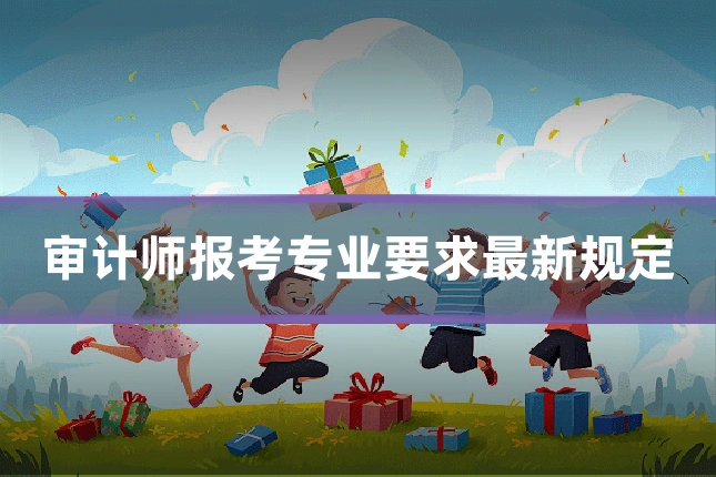 审计师报考专业要求最新规定