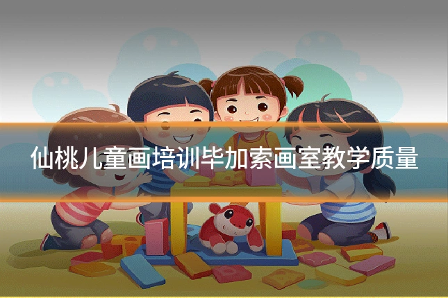 仙桃儿童画培训毕加索画室教学质量