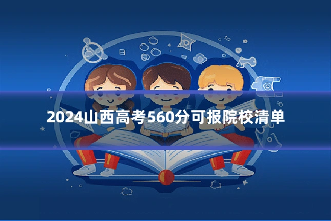 2024山西高考560分可报院校清单