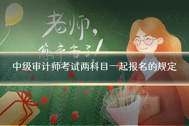 中级审计师考试两科目一起报名的规定