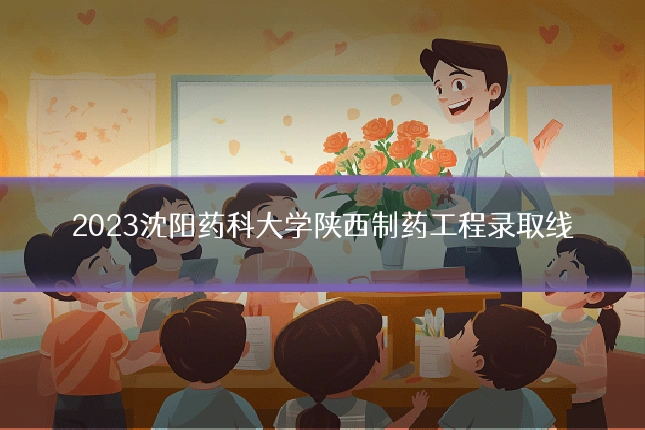 2023沈阳药科大学陕西制药工程录取线