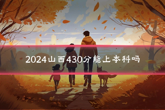 2024山西430分能上本科吗