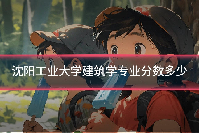 沈阳工业大学建筑学专业分数多少