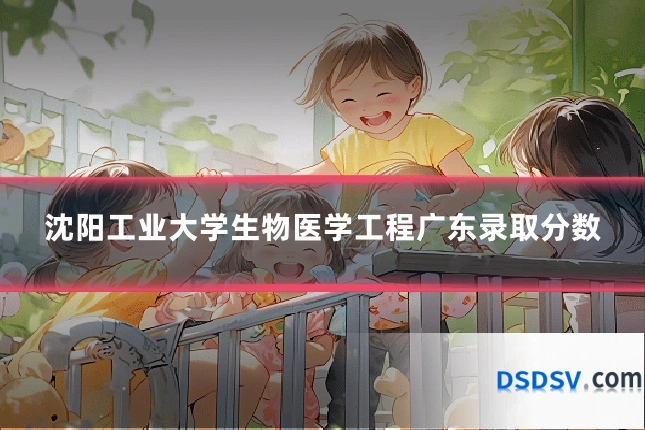 沈阳工业大学生物医学工程广东录取分数