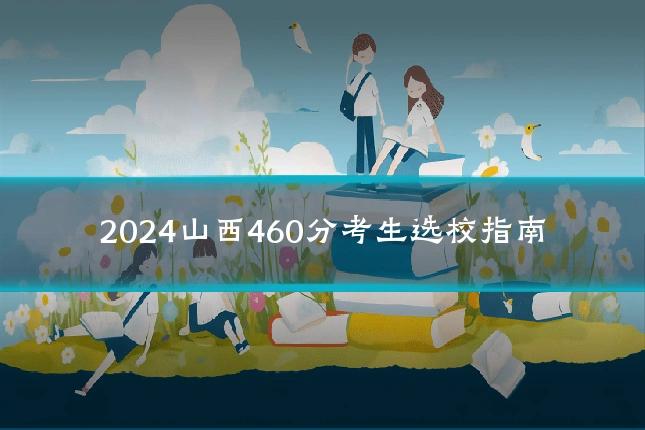 2024山西460分考生选校指南