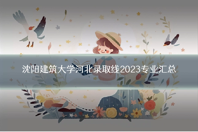 沈阳建筑大学河北录取线2023专业汇总