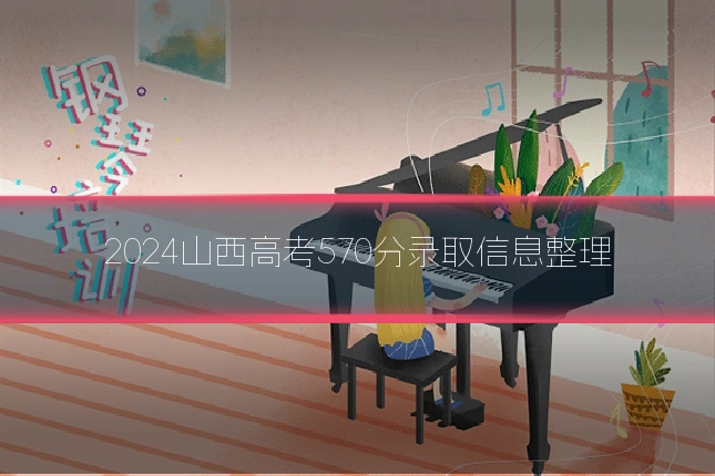 2024山西高考570分录取信息整理