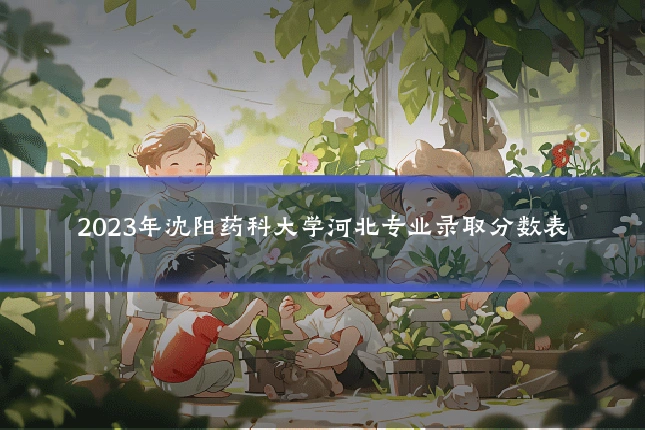 2023年沈阳药科大学河北专业录取分数表