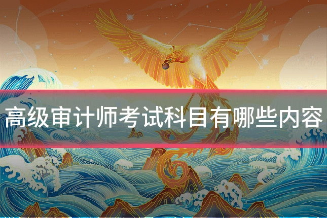 高级审计师考试科目有哪些内容