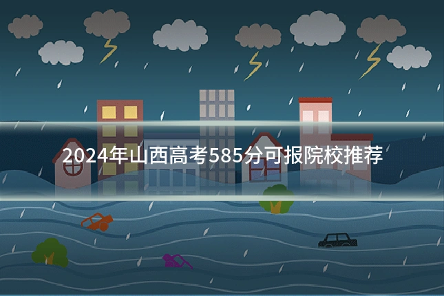 2024年山西高考585分可报院校推荐