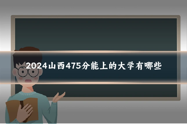 2024山西475分能上的大学有哪些