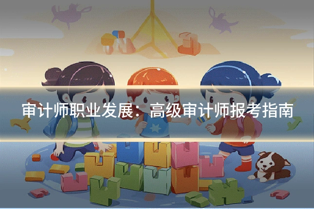 审计师职业发展：高级审计师报考指南