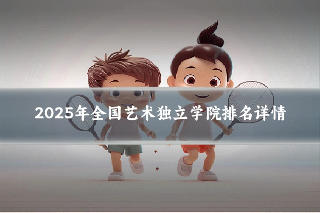 2025年全国艺术独立学院排名详情