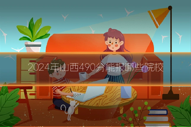 2024年山西490分能报哪些院校