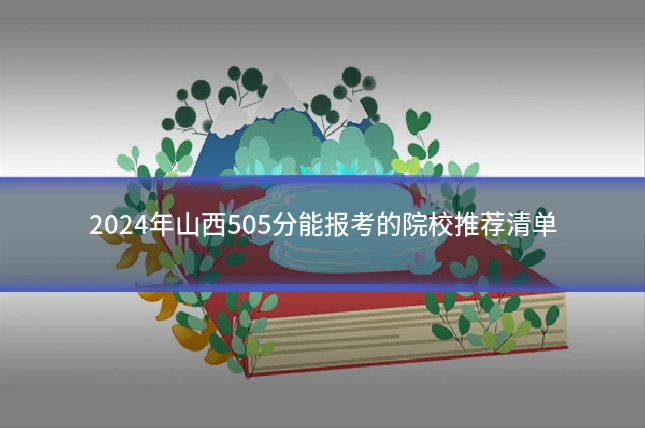 2024年山西505分能报考的院校推荐清单