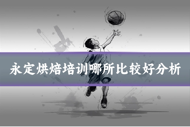 永定烘焙培训哪所比较好分析