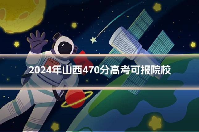 2024年山西470分高考可报院校