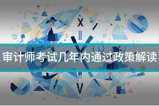 审计师考试几年内通过政策解读