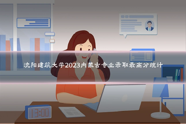 沈阳建筑大学2023内蒙古专业录取最高分统计