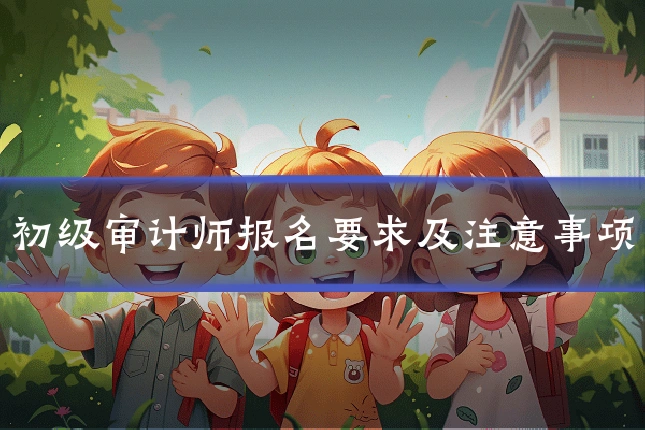 初级审计师报名要求及注意事项