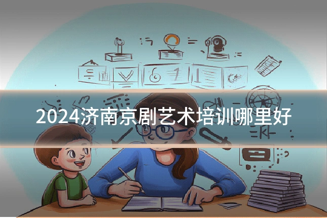 2024济南京剧艺术培训哪里好