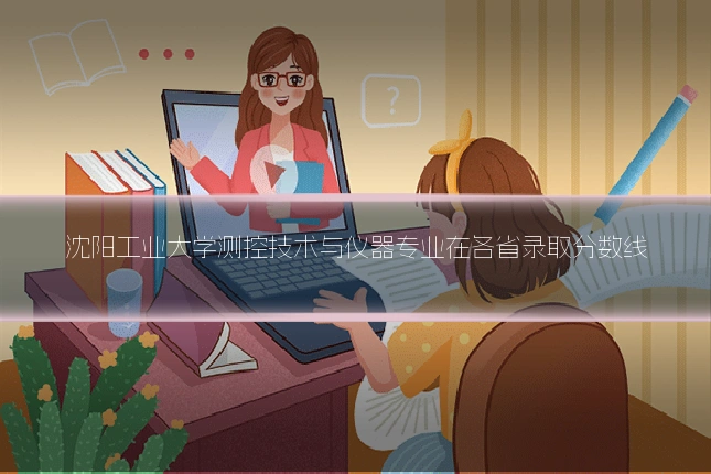 沈阳工业大学测控技术与仪器专业在各省录取分数线