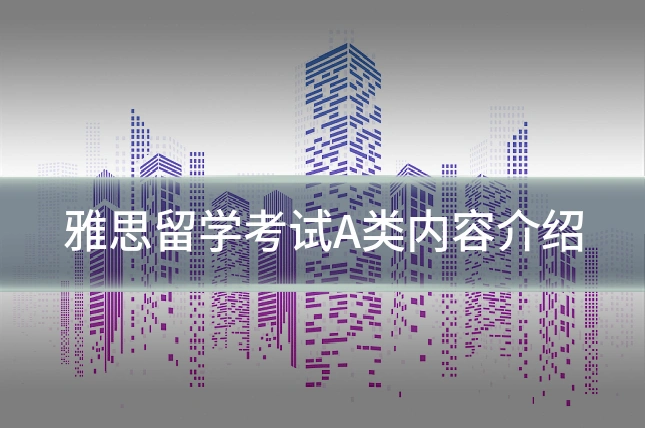 雅思留学考试A类内容介绍