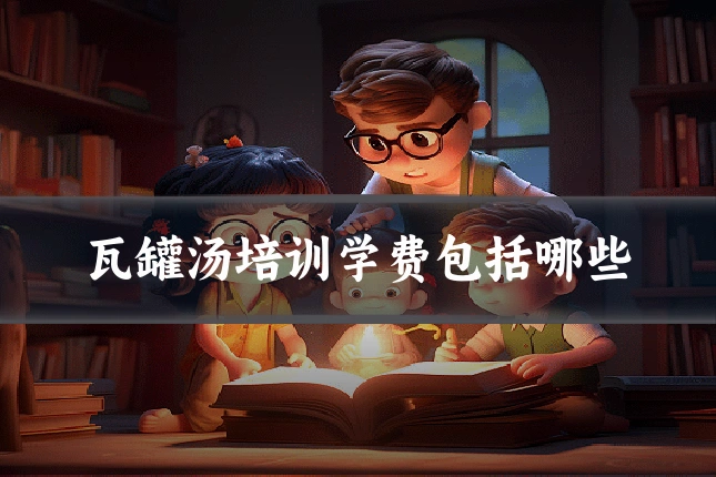 瓦罐汤培训学费包括哪些