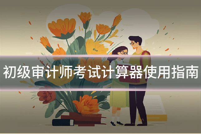 初级审计师考试计算器使用指南