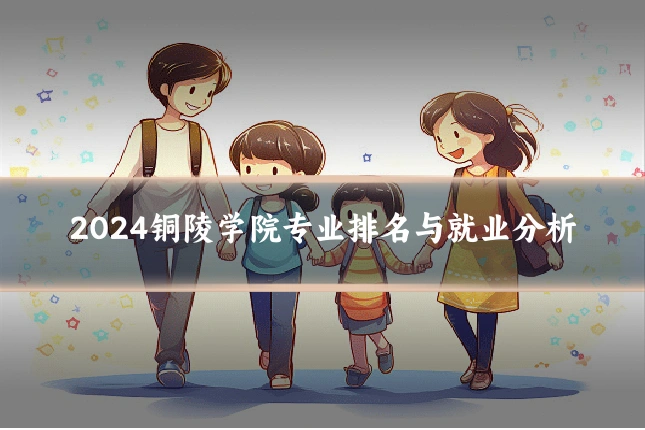 2024铜陵学院专业排名与就业分析