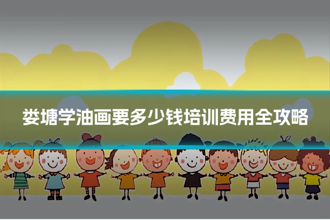 娄塘学油画要多少钱培训费用全攻略