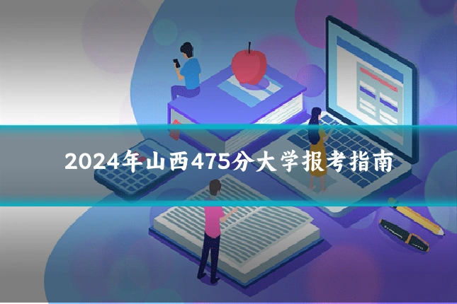 2024年山西475分大学报考指南