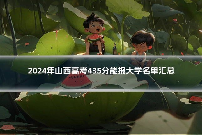 2024年山西高考435分能报大学名单汇总