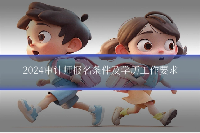 2024审计师报名条件及学历工作要求