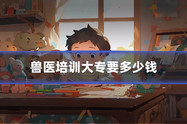 兽医培训大专要多少钱