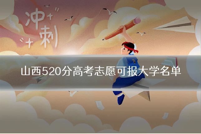 山西520分高考志愿可报大学名单
