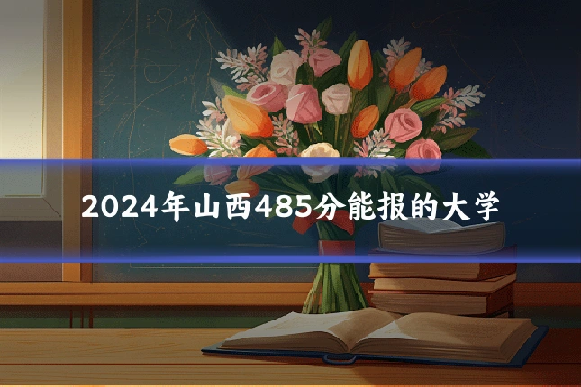 2024年山西485分能报的大学