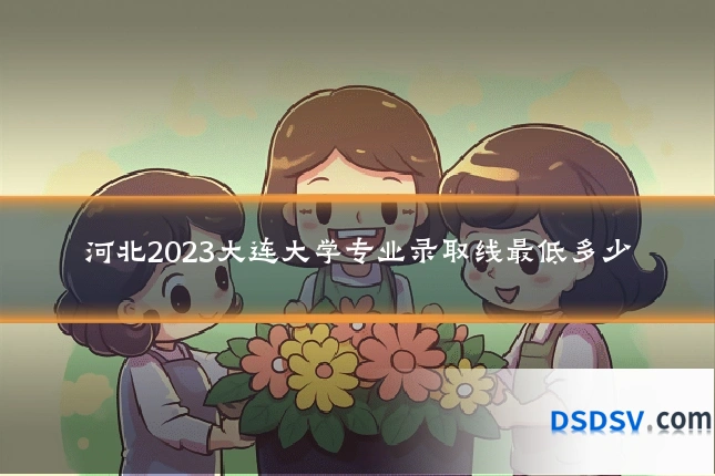 河北2023大连大学专业录取线最低多少