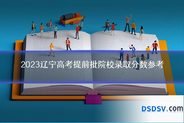 2023辽宁高考提前批院校录取分数参考
