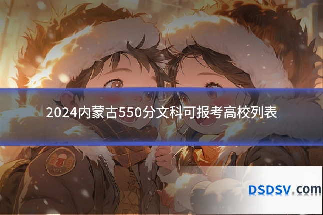 2024内蒙古550分文科可报考高校列表