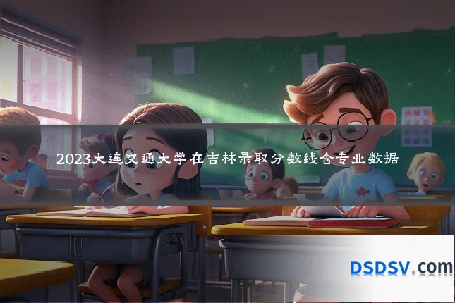 2023大连交通大学在吉林录取分数线含专业数据
