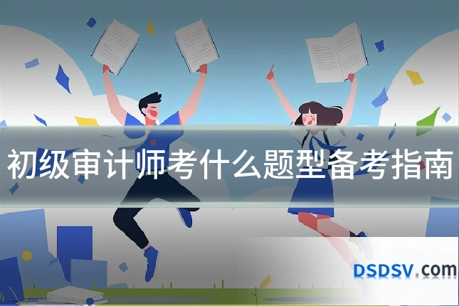 初级审计师考什么题型备考指南