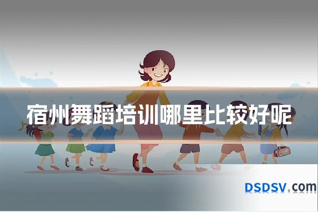 宿州舞蹈培训哪里比较好呢