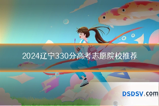 2024辽宁330分高考志愿院校推荐