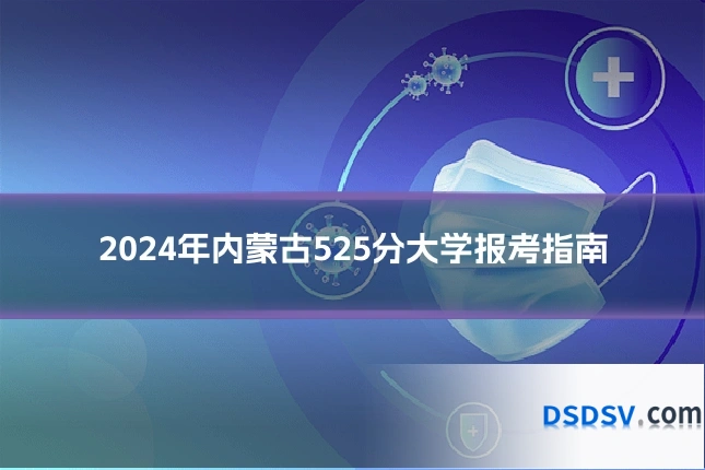 2024年内蒙古525分大学报考指南