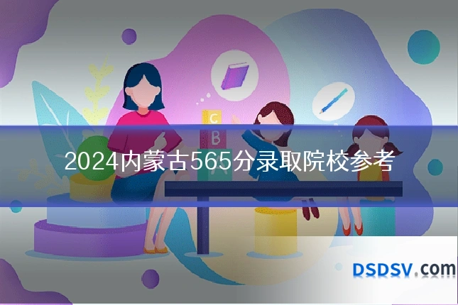 2024内蒙古565分录取院校参考