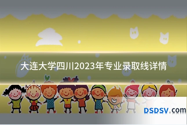 大连大学四川2023年专业录取线详情