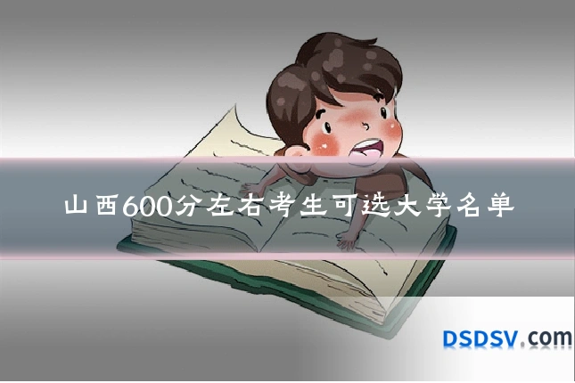 山西600分左右考生可选大学名单